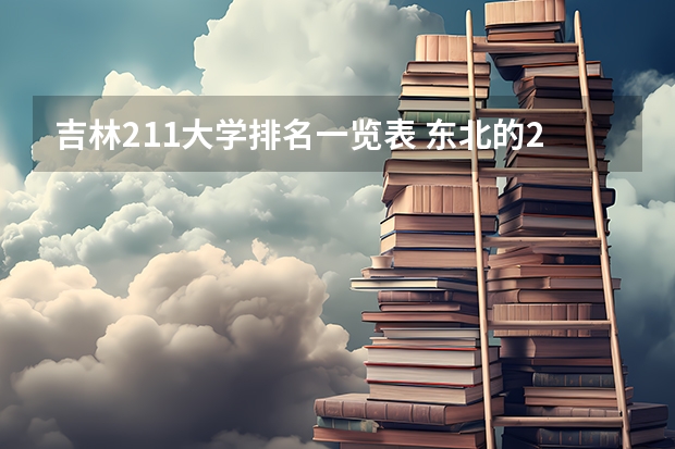 吉林211大学排名一览表 东北的211大学名单