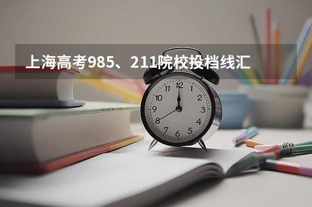 上海高考985、211院校投档线汇总，上985最低只要510 2023年各高校投档线