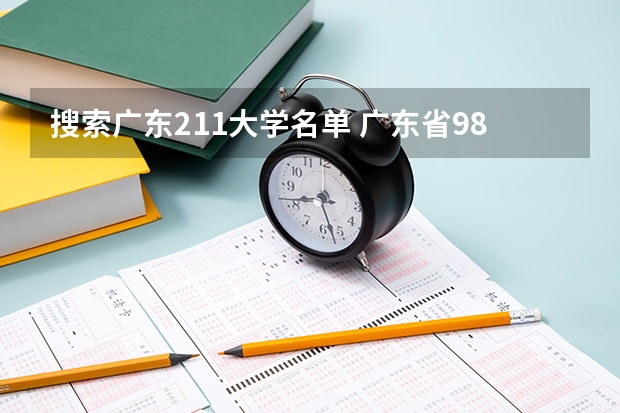 搜索广东211大学名单 广东省985和211学校名单一览表
