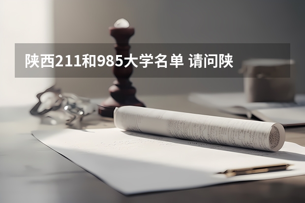 陕西211和985大学名单 请问陕西省有哪几所211工程大学？