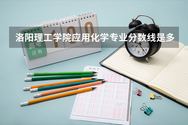 洛阳理工学院应用化学专业分数线是多少(近三年分数线一览)
