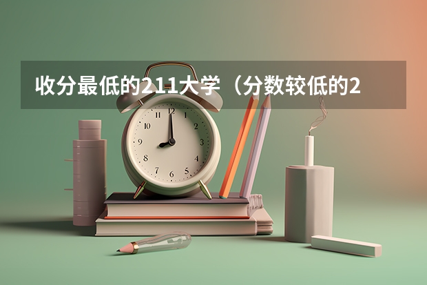 收分最低的211大学（分数较低的211大学名单）