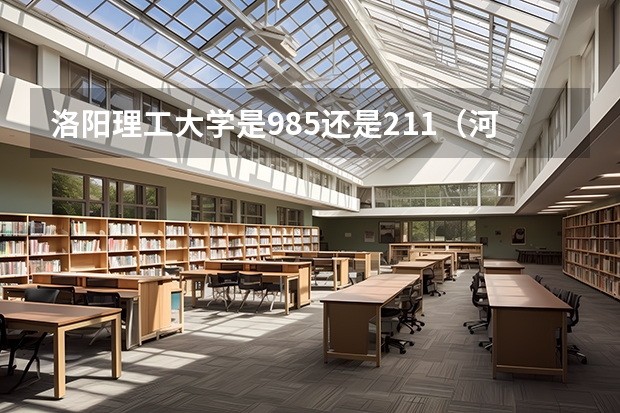 洛阳理工大学是985还是211（河南省的985和211大学名单）