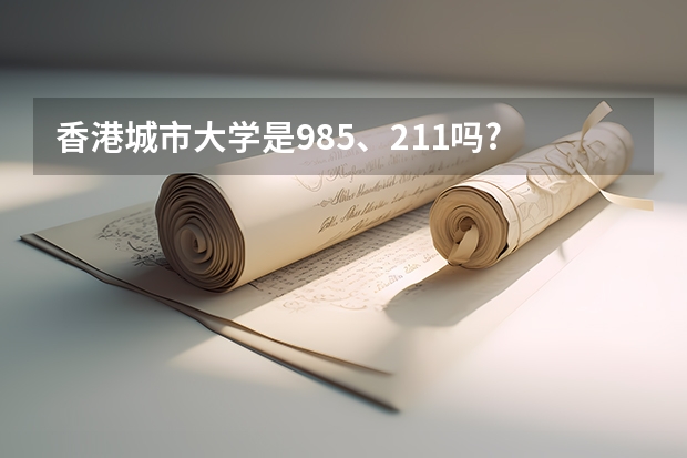 香港城市大学是985、211吗?