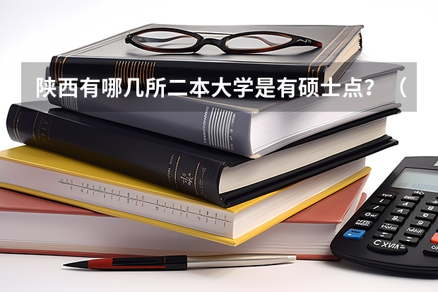 陕西有哪几所二本大学是有硕士点？（陕西985和211大学名单）