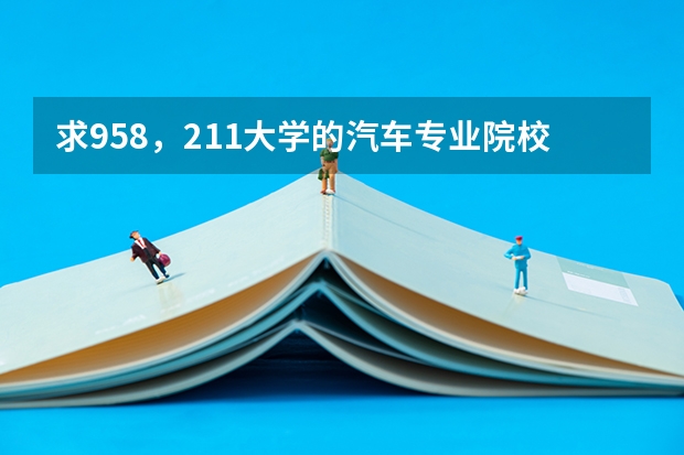 求958，211大学的汽车专业院校名单，江苏地区有哪些？