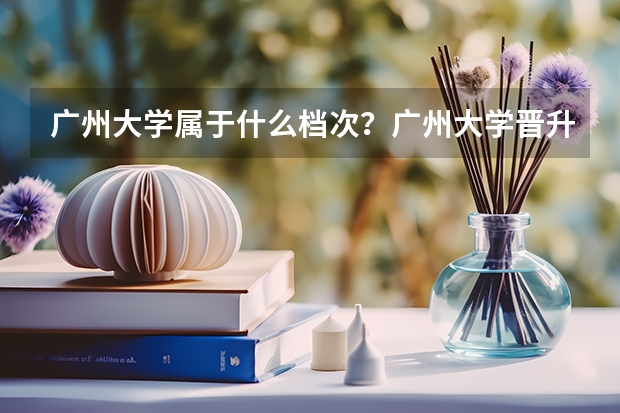 广州大学属于什么档次？广州大学晋升211是真的吗？