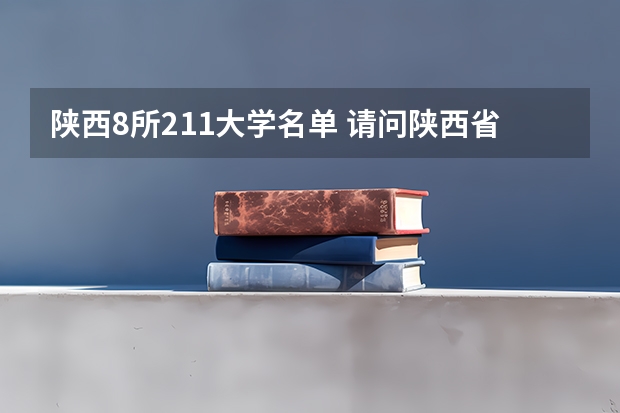 陕西8所211大学名单 请问陕西省有哪几所211工程大学？