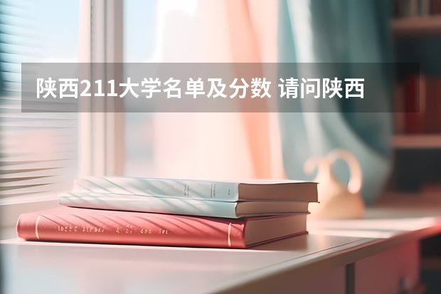 陕西211大学名单及分数 请问陕西省有哪几所211工程大学？