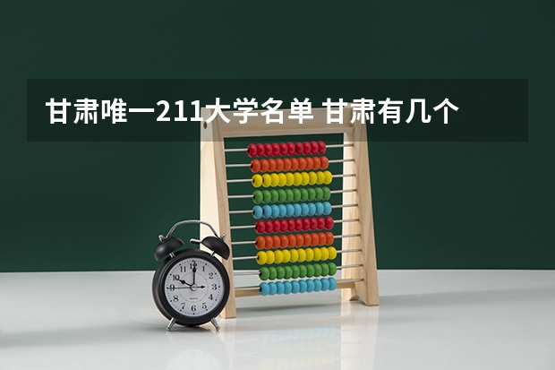 甘肃唯一211大学名单 甘肃有几个211大学