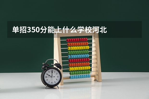 单招350分能上什么学校河北