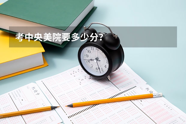 考中央美院要多少分？
