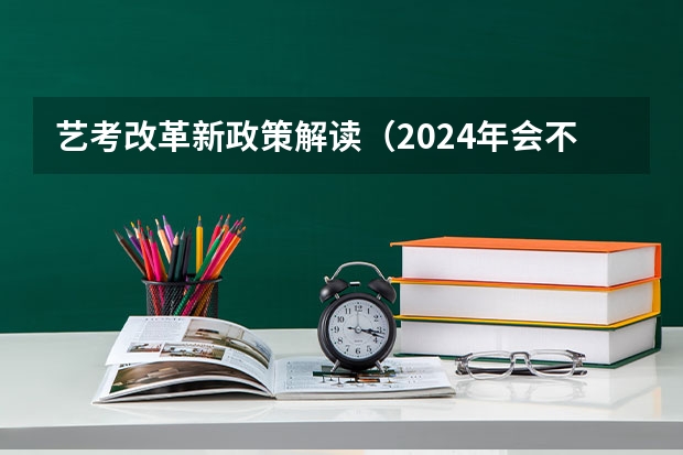 艺考改革新政策解读（2024年会不会取消艺考）