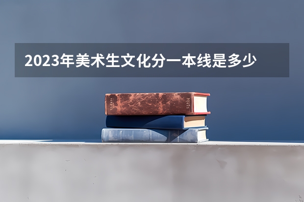 2023年美术生文化分一本线是多少分？