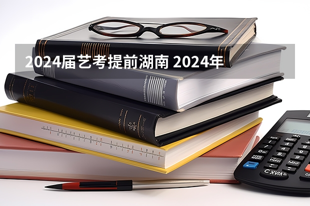 2024届艺考提前湖南 2024年艺考新规定