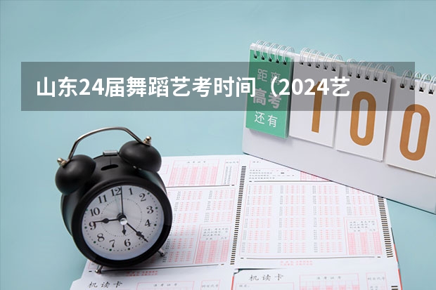 山东24届舞蹈艺考时间（2024艺考考试时间）