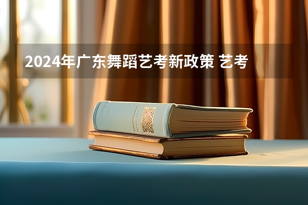 2024年广东舞蹈艺考新政策 艺考改革2024年文化课的要求