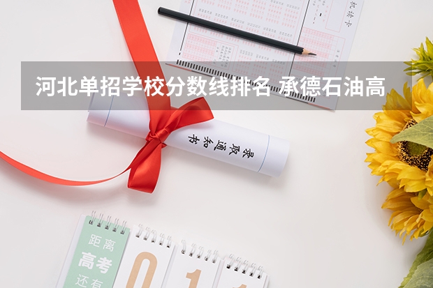 河北单招学校分数线排名 承德石油高等专科学校分数线
