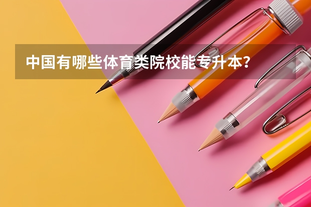 中国有哪些体育类院校能专升本？