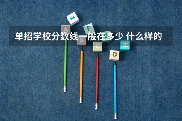 单招学校分数线一般在多少 什么样的人适合参加单招