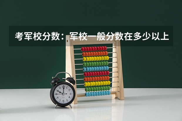 考军校分数：军校一般分数在多少以上？