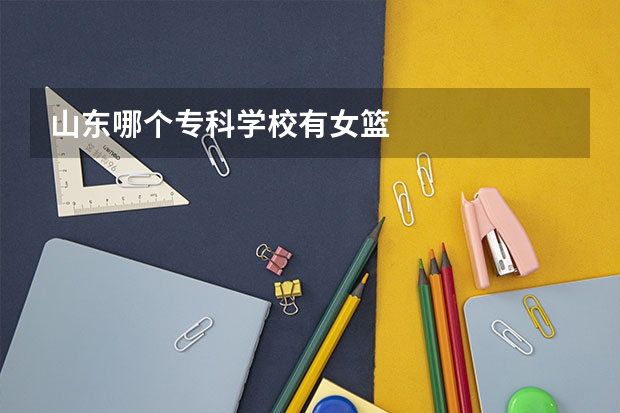 山东哪个专科学校有女篮