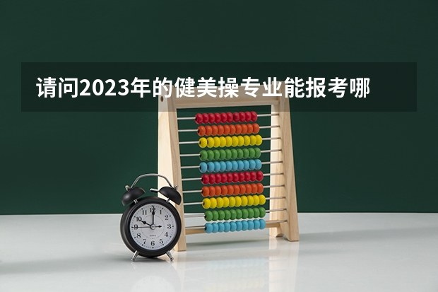 请问2023年的健美操专业能报考哪些学校？