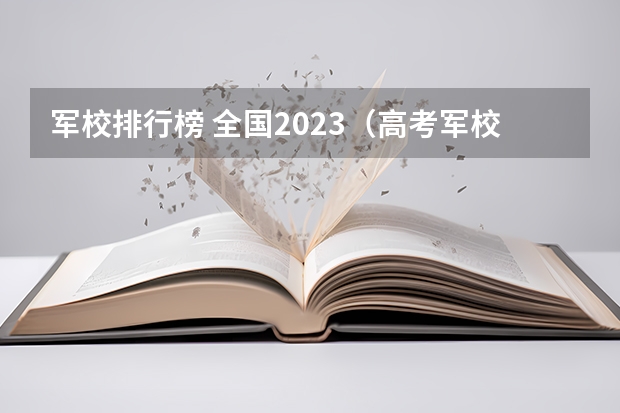 军校排行榜 全国2023（高考军校录取分数线2023）