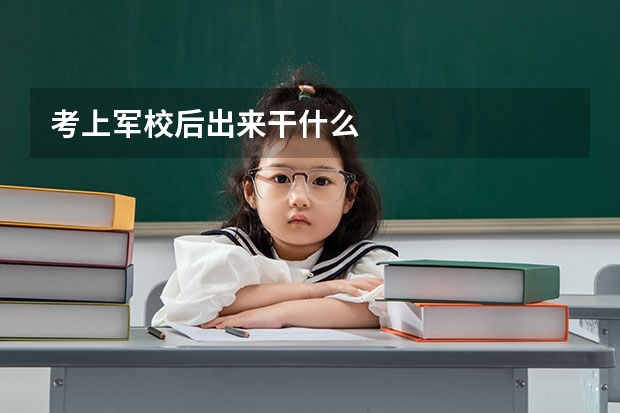 考上军校后出来干什么