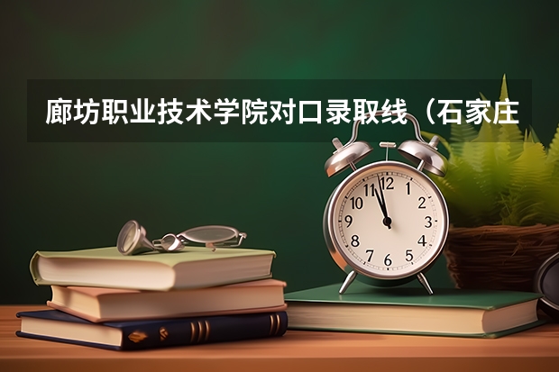 廊坊职业技术学院对口录取线（石家庄铁路职业技术学院分数线）