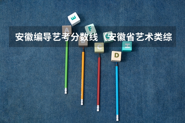 安徽编导艺考分数线（安徽省艺术类综合分计算方法）