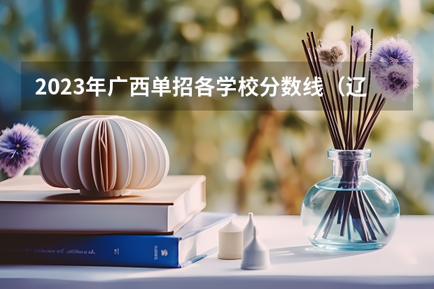 2023年广西单招各学校分数线（辽宁交通高等专科学校单招录取分数线）
