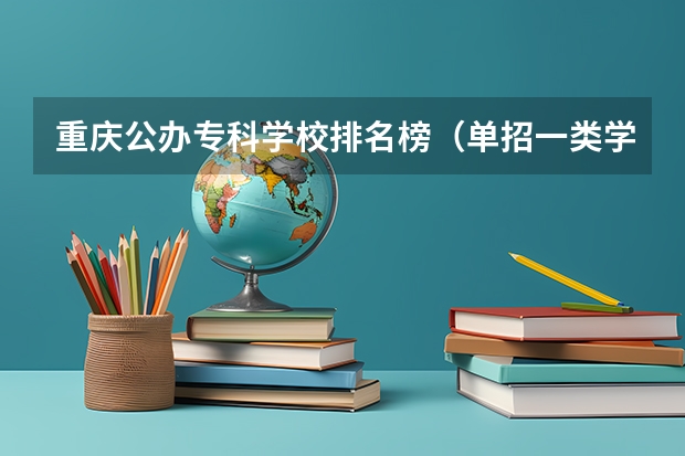 重庆公办专科学校排名榜（单招一类学校排名）