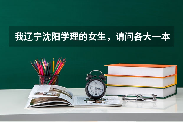 我辽宁沈阳学理的女生，请问各大一本军校的录取分数线是多少？越多学校的越好！谢谢！