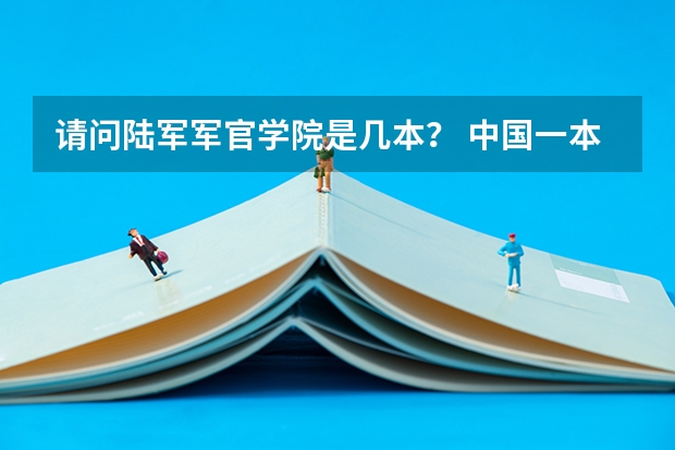 请问陆军军官学院是几本？ 中国一本军校排名