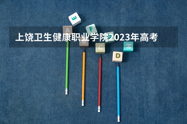 上饶卫生健康职业学院2023年高考单招吗？