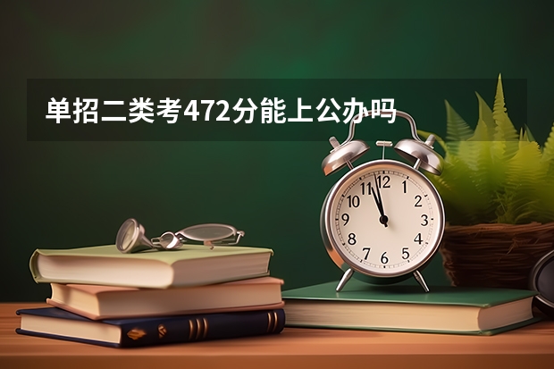 单招二类考472分能上公办吗