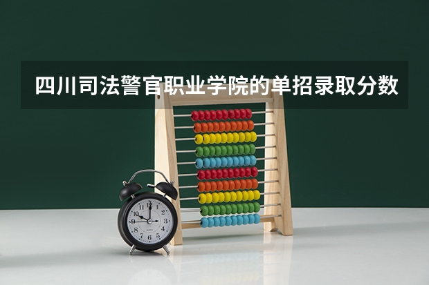 四川司法警官职业学院的单招录取分数线是多少？