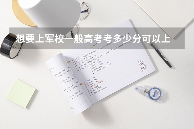 想要上军校一般高考考多少分可以上
