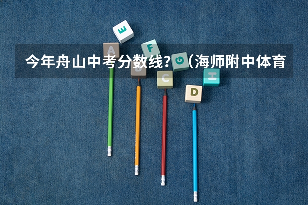 今年舟山中考分数线？（海师附中体育分数线）