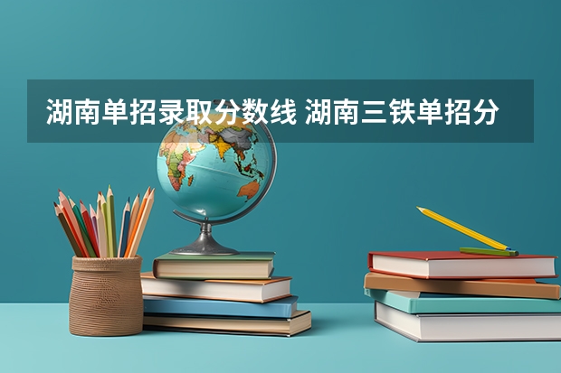湖南单招录取分数线 湖南三铁单招分数线