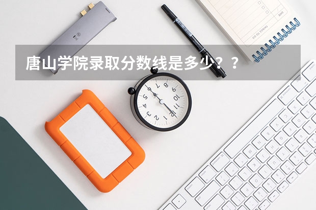 唐山学院录取分数线是多少？？