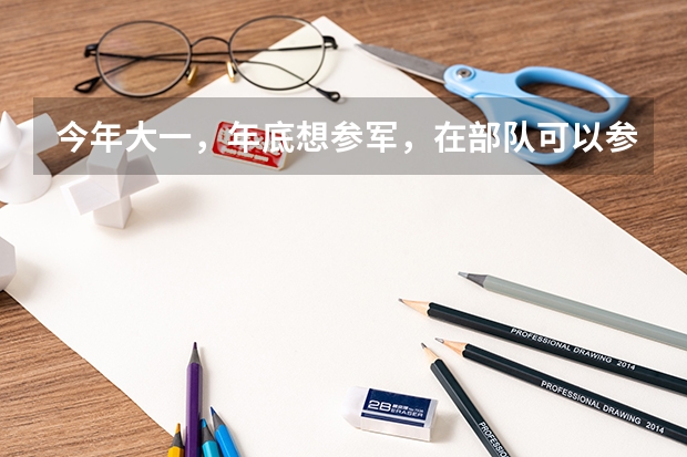 今年大一，年底想参军，在部队可以参加军考么，军考和高考有些什么区别呢？