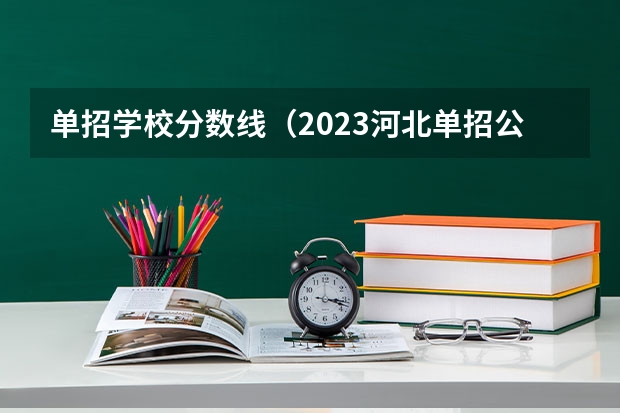 单招学校分数线（2023河北单招公办学校分数线）