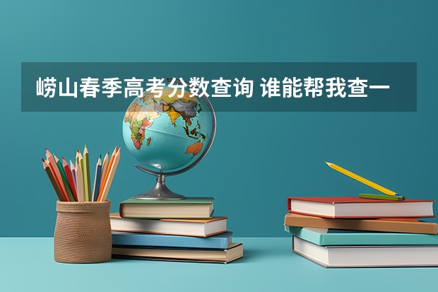 崂山春季高考分数查询 谁能帮我查一下春考分数