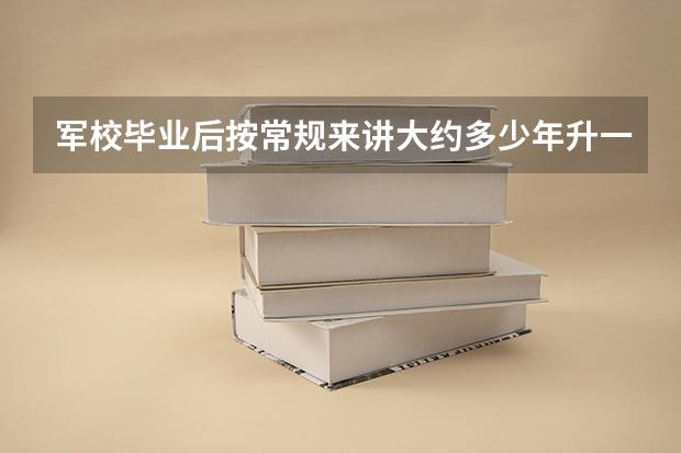 军校毕业后按常规来讲大约多少年升一个军衔？求大神帮助