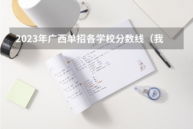 2023年广西单招各学校分数线（我是今年高职单招财经类的考生，想让大家帮帮我找一下这些学校高职单招的录取分数线）