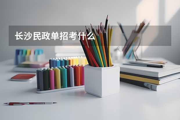 长沙民政单招考什么