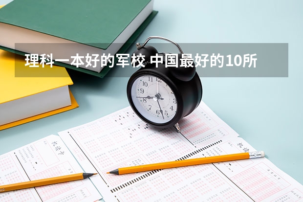 理科一本好的军校 中国最好的10所军校