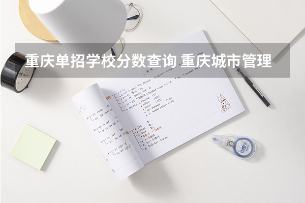 重庆单招学校分数查询 重庆城市管理学院单招录取分数线